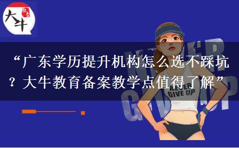 “广东学历提升机构怎么选不踩坑？大牛教育备案教学点值得了解”