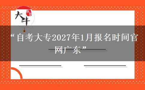 “自考大专2027年1月报名时间官网广东”
