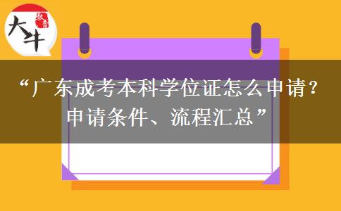 “广东成考本科学位证怎么申请？申请条件、流程汇总”
