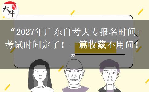 “2027年广东自考大专报名时间+考试时间定了！一篇收藏不用问！”