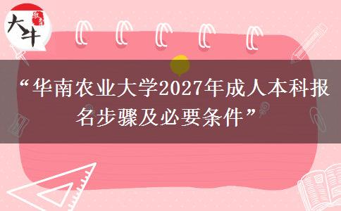 “华南农业大学2027年成人本科报名步骤及必要条件”