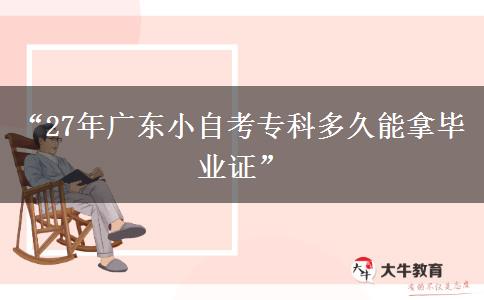“27年广东小自考专科多久能拿毕业证”