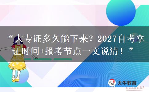 “大专证多久能下来?2027自考拿证时间+报考节点一文说清!” “大专证多久能下来?2027自考拿证时间+报考节点一文说清!”