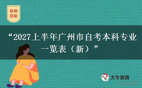 “2027上半年广州市自考本科专业一览表(新)” “2027上半年广州市自考本科专业一览表(新)”