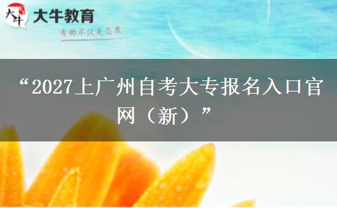 “2027上广州自考大专报名入口官网(新)” “2027上广州自考大专报名入口官网(新)”