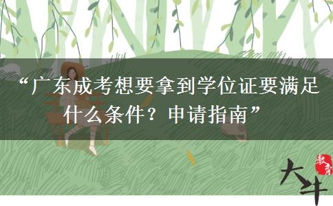 “广东成考想要拿到学位证要满足什么条件？申请指南”