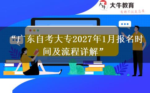 “广东自考大专2027年1月报名时间及流程详解” “广东自考大专2027年1月报名时间及流程详解”