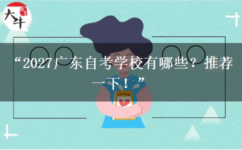 “2027广东自考学校有哪些？推荐一下！”