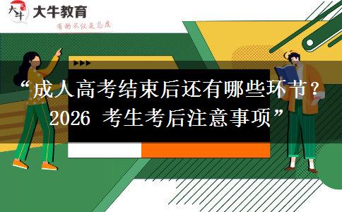 “成人高考结束后还有哪些环节？2026 考生考后注意事项”