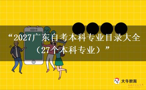 “2027广东自考本科专业目录大全（27个本科专业）”