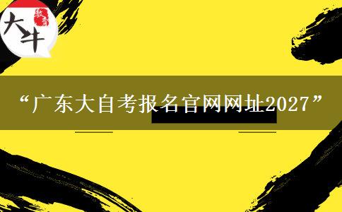 “广东大自考报名官网网址2027” “广东大自考报名官网网址2027”