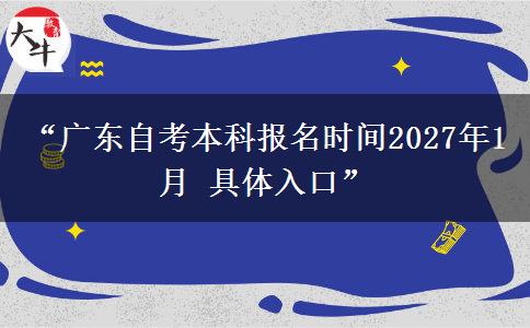 “广东自考本科报名时间2027年1月 具体入口”